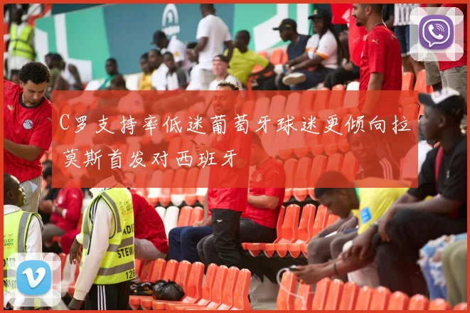 C罗支持率低迷葡萄牙球迷更倾向拉莫斯首发对西班牙