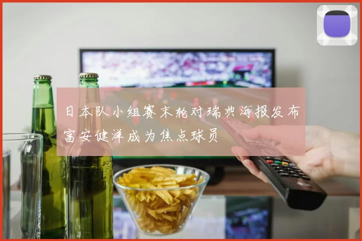 日本队小组赛末轮对瑞典海报发布富安健洋成为焦点球员