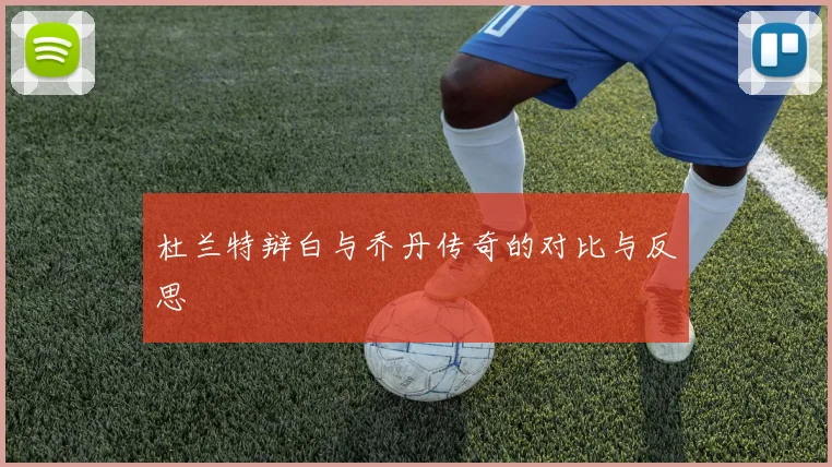 杜兰特辩白与乔丹传奇的对比与反思